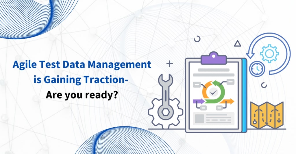 Agile test data Management is gaining traction- Are you ready?
