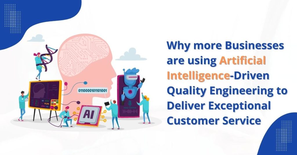 Why more businesses are using artificial intelligence-driven quality engineering to deliver exceptional customer service