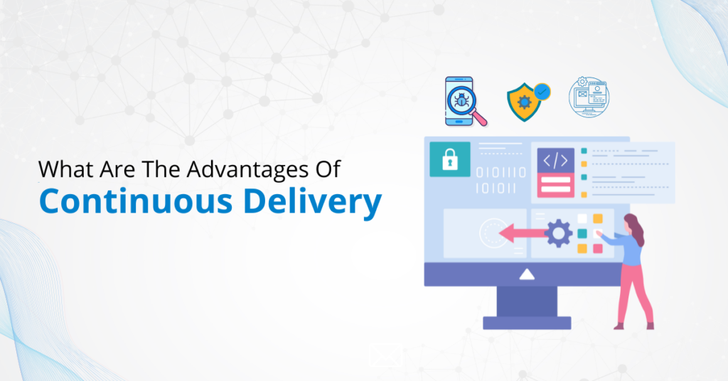 What are the advantages of Continuous Delivery