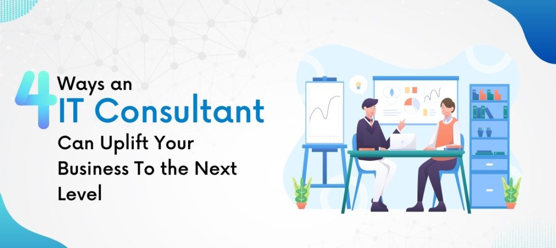 4 Ways an IT Consultant Can Uplift Your Business To the Next Level